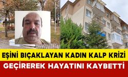 Eşini bıçaklayan kadın, kalp krizi geçirerek hayatını kaybetti