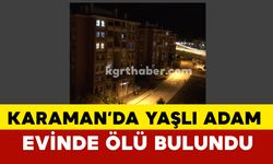 Karaman’da Yaşlı Adam  Evinde Ölü Bulundu