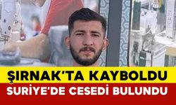 Şırnak’ta kayboldu, Suriye’de cesedi bulundu