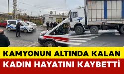 Kamyonun altında kalan kadın hayatını kaybetti