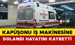 Kapüşonu iş makinesine dolanan genç kadın hayatını kaybetti