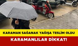 Karaman Sağanak Yağışa Teslim Oldu: Karamanlılar Dikkat!