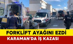 Karaman’da yere düşen işçinin ayağını forklift ezdi