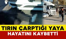 Tırın çarptığı yaya hayatını kaybetti