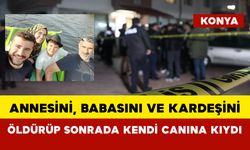 Aile faciası: Annesini, babasını ve kardeşini öldürüp sonrada kendi canına kıydı