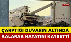 Çarptığı duvarın altında kalan vinç sürücüsü hayatını kaybetti