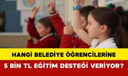 Hangi Belediye İlköğretim ve Ortaöğretim Öğrencilerine 5 bin TL Eğitim Desteği Veriyor?