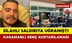 Silahlı saldırıya uğrayan Karamanlı genç kurtarılamadı