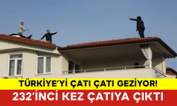 Türkiye’yi Çatı Çatı Geziyor! 232’inci Kez Çatıya Çıktı