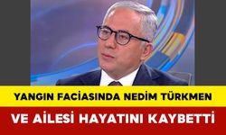 Yangın faciasında Nedim Türkmen ve ailesi hayatını kaybetti