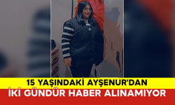 15 Yaşındaki Ayşenur'dan İki Gündür Haber Alınamıyor