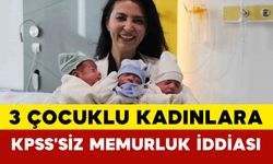 3 Çocuklu Kadınlara KPSS'siz Memurluk İddiası