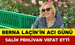 Berna Laçin’in Acı Günü: Salih Pehlivan Vefat Etti