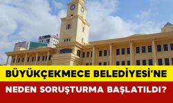 Büyükçekmece Belediyesi’ne Neden Soruşturma Başlatıldı?
