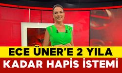 Ece Üner’e 2 Yıla Kadar Hapis İstemi
