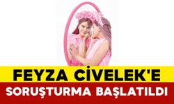 Feyza Civelek'e Soruşturma Başlatıldı