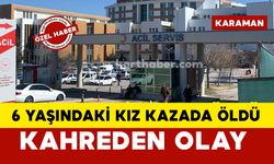 Karaman'da 6 yaşındaki kız çocuğu feci kazada can verdi