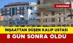 Karaman’da inşaattan düşen kalıp ustası 8 gün sonra öldü