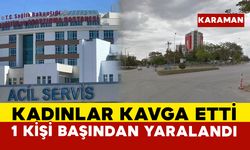 Karaman’da kadınlar birbirine girdi: 1 kişi başından yaralandı