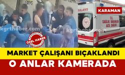 Karaman’da market çalışanı bıçaklandı, o anlar kamerada