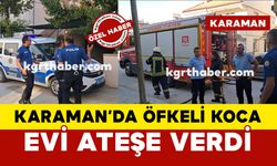 Karaman’da uzaklaştırma kararı olan öfkeli koca evi ateşe verdi
