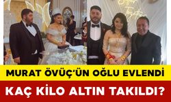 Murat Övüç’ün Oğlu Evlendi: Kaç Kilo Altın Takıldı?