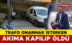 Trafoyu onarmak isterken akıma kapılan kişi hayatını kaybetti