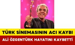 Türk Sinemasının Acı Kaybı: Ali Özgentürk Hayatını Kaybetti
