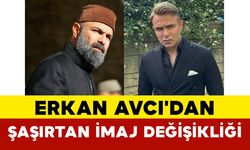 Erkan Avcı'dan Şaşırtan İmaj Değişikliği