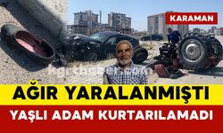 Karaman’da feci kazada ağır yaralanan yaşlı adam kurtarılamadı