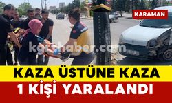 Karaman'da kaza üstüne kaza oldu: 1 yaralı