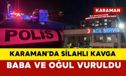 Karaman’da silahlı kavga: baba ve oğul vuruldu