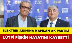 Elektrik Akımına Kapılan AK Partili Lütfi Pişkin Hayatını Kaybetti
