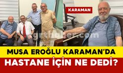 Musa Eroğlu Karaman’daki hastane için ne dedi ?