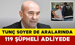 Tunç Soyer de Aralarında: 119 Şüpheli Adliyede