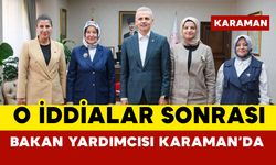 Bakan Yardımcısı Yenigün O İddialar Sonrası Karaman’da