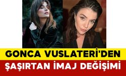 Gonca Vuslateri'den Şaşırtan İmaj Değişimi
