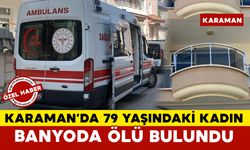 Karaman’da 79 yaşındaki kadın bakıcısı tarafından banyoda ölü bulundu