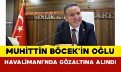 Muhittin Böcek’in Oğlu Havalimanı’nda Gözaltına Alındı