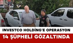 Investco Holding’e Operasyon: 14 Şüpheli Gözaltında
