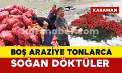Karaman’da boş araziye tonlarca soğan döktüler