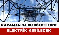 Karaman'da bu bölge ve köylerde elektrik kesilecek