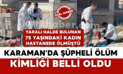 Karaman'da şüpheli ölüm olayında yaşlı kadının kimliği belli oldu