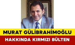 Murat Gülibrahimoğlu Hakkında Kırmızı Bülten
