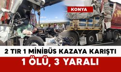 2 tırla 1 minibüs kazaya karıştı: 1 ölü, 3 yaralı