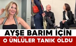 Ayşe Barım İçin O Ünlüler Tanık Oldu