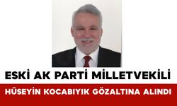 Eski AK Parti Milletvekili Hüseyin Kocabıyık Gözaltına Alındı