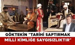 Göktekin "Tarihi Saptırmak Milli Kimliğe Saygısızlıktır"