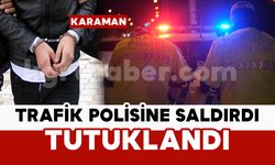 Karaman’da trafik polisine saldıran şahıs tutuklandı