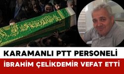 Karamanlı Ptt Personeli İbrahim Çelikdemir Vefat Etti